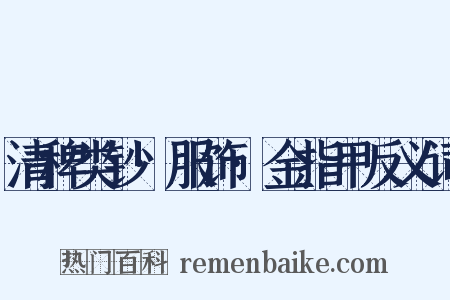 清稗类钞·服饰·金指甲反义词是什么意思的图片